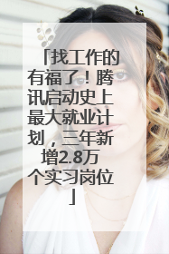 找工作的有福了！腾讯启动史上最大就业计划，三年新增2.8万个实习岗位