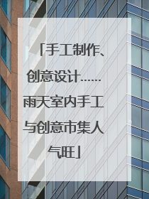 手工制作、创意设计……雨天室内手工与创意市集人气旺