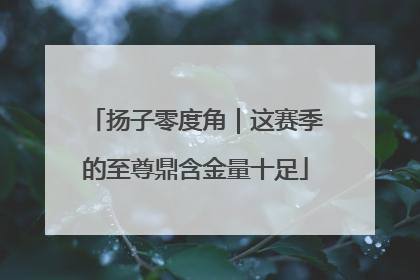 扬子零度角｜这赛季的至尊鼎含金量十足