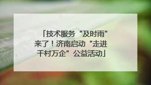 技术服务“及时雨”来了！济南启动“走进千村万企”公益活动