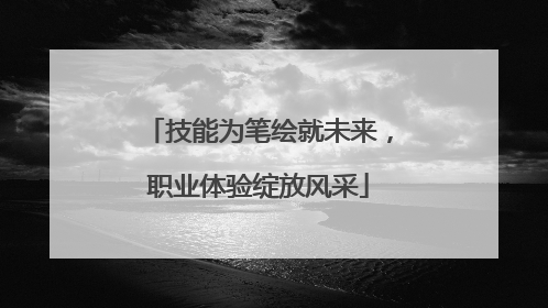 技能为笔绘就未来，职业体验绽放风采