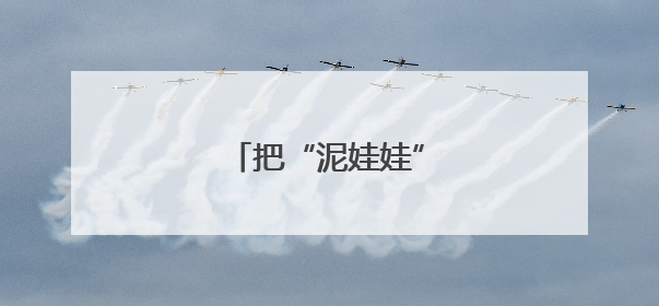把“泥娃娃”捏上世界舞台