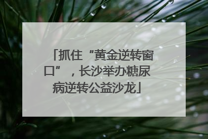 抓住“黄金逆转窗口”，长沙举办糖尿病逆转公益沙龙
