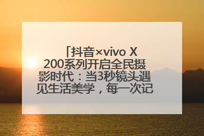 抖音×vivo X200系列开启全民摄影时代：当3秒镜头遇见生活美学，每一次记录都是时代的光