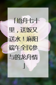 抬舟七十里，送饭又送水！麻阳端午全民参与的龙舟情