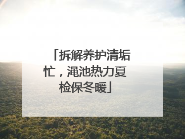 拆解养护清垢忙，渑池热力夏检保冬暖