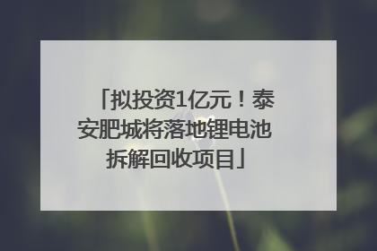 拟投资1亿元！泰安肥城将落地锂电池拆解回收项目
