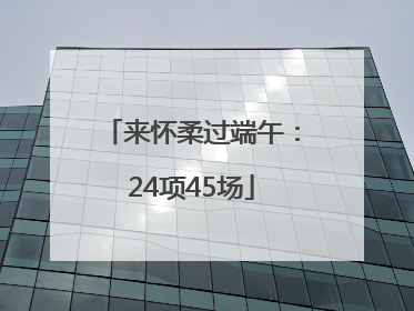 来怀柔过端午：24项45场