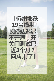 杭州地铁19号线荆长路站迟迟不开通，开关门测试已近3个月？回应来了