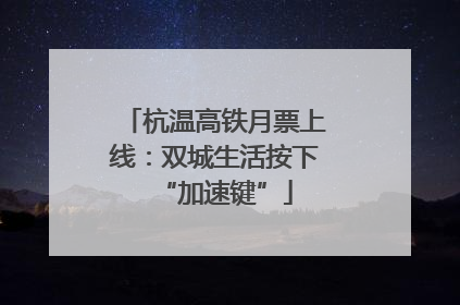 杭温高铁月票上线：双城生活按下“加速键”
