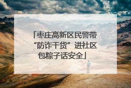 枣庄高新区民警带“防诈干货”进社区 包粽子话安全