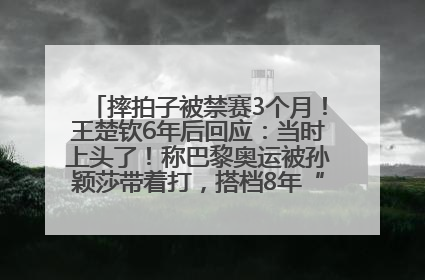 摔拍子被禁赛3个月！王楚钦6年后回应：当时上头了！称巴黎奥运被孙颖莎带着打，搭档8年“一个眼神就能懂”