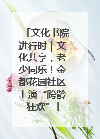 文化书院进行时｜文化共享，老少同乐！金都花园社区上演“跨龄狂欢”