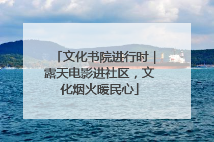 文化书院进行时｜露天电影进社区，文化烟火暖民心
