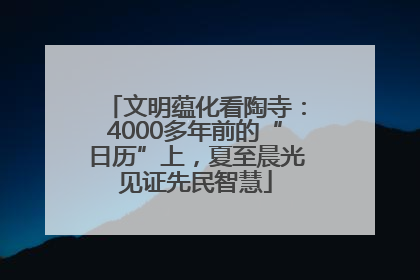 文明蕴化看陶寺：4000多年前的“日历”上，夏至晨光见证先民智慧