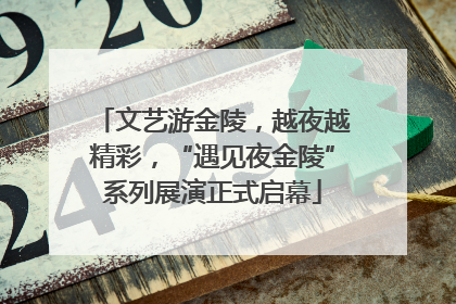 文艺游金陵，越夜越精彩，“遇见夜金陵”系列展演正式启幕