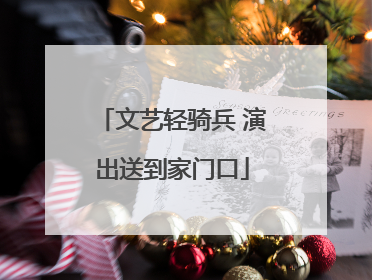 文艺轻骑兵 演出送到家门口