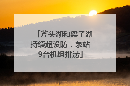斧头湖和梁子湖持续超设防，泵站9台机组排涝