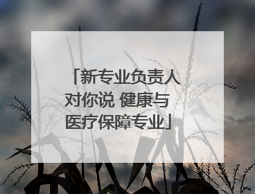 新专业负责人对你说 健康与医疗保障专业
