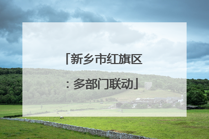 新乡市红旗区：多部门联动
