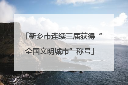 新乡市连续三届获得“全国文明城市”称号