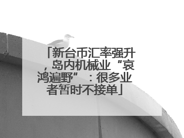 新台币汇率强升，岛内机械业“哀鸿遍野”：很多业者暂时不接单