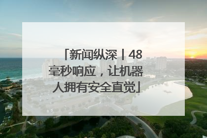 新闻纵深丨48毫秒响应，让机器人拥有安全直觉