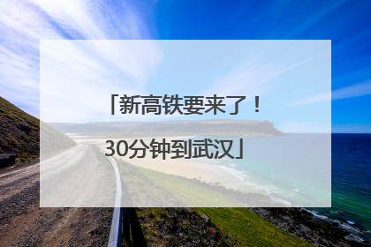 新高铁要来了！30分钟到武汉