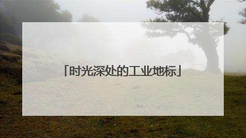 时光深处的工业地标