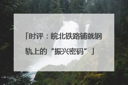 时评：皖北铁路铺就钢轨上的“振兴密码”