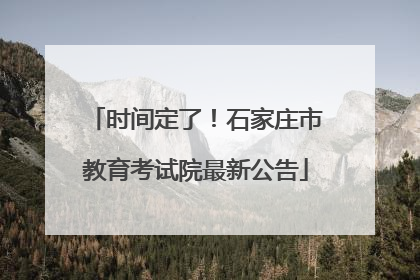 时间定了！石家庄市教育考试院最新公告