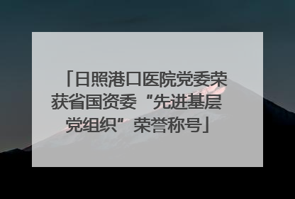 日照港口医院党委荣获省国资委“先进基层党组织”荣誉称号
