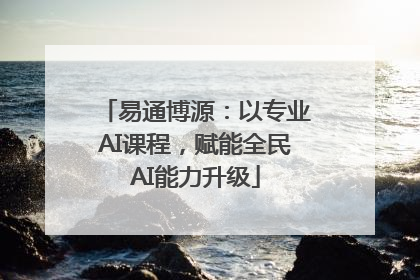 易通博源：以专业AI课程，赋能全民AI能力升级