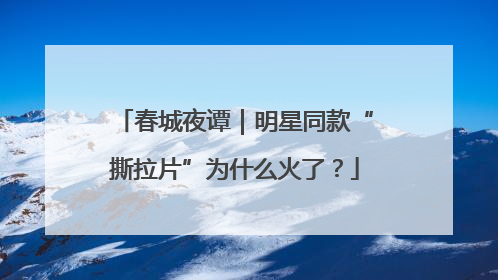 春城夜谭｜明星同款“撕拉片”为什么火了？