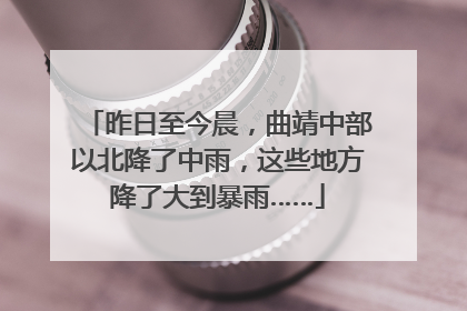 昨日至今晨，曲靖中部以北降了中雨，这些地方降了大到暴雨……