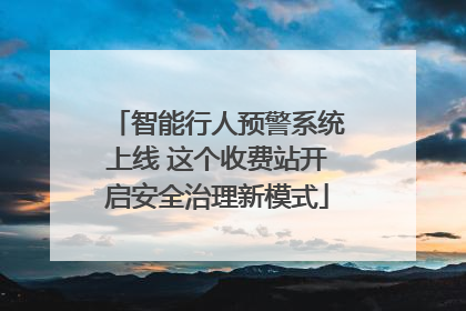 智能行人预警系统上线 这个收费站开启安全治理新模式