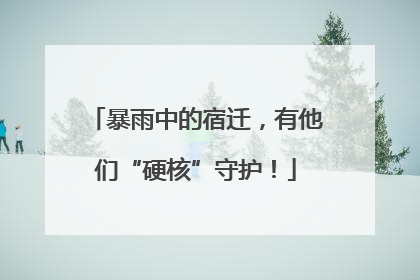 暴雨中的宿迁，有他们“硬核”守护！