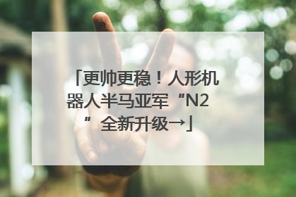 更帅更稳！人形机器人半马亚军“N2”全新升级→