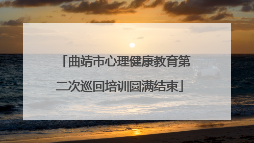 曲靖市心理健康教育第二次巡回培训圆满结束
