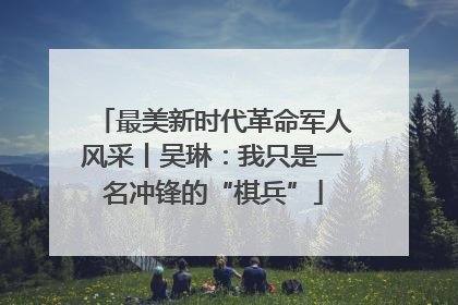 最美新时代革命军人风采丨吴琳：我只是一名冲锋的“棋兵”