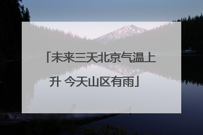 未来三天北京气温上升 今天山区有雨