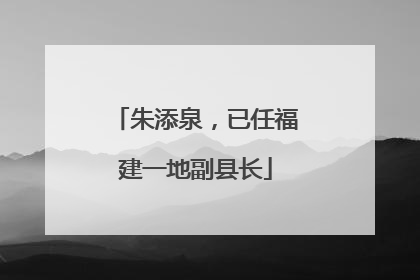 朱添泉，已任福建一地副县长