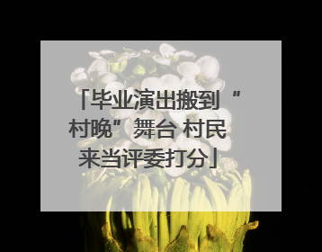 毕业演出搬到“村晚”舞台 村民来当评委打分