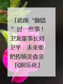 此前“做错”过一些事！卫龙董事长刘卫平：未来要把传统美食亲民娱乐化