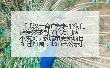 武汉一商户爆料沿街门店突然被封？官方回应：不属实，系城市更新项目征迁打围，此前已公示