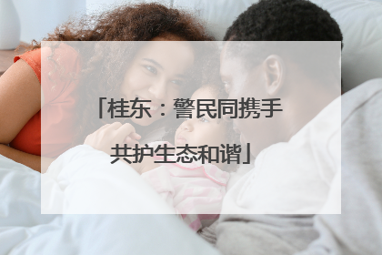 桂东：警民同携手 共护生态和谐