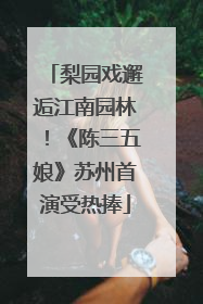梨园戏邂逅江南园林！《陈三五娘》苏州首演受热捧