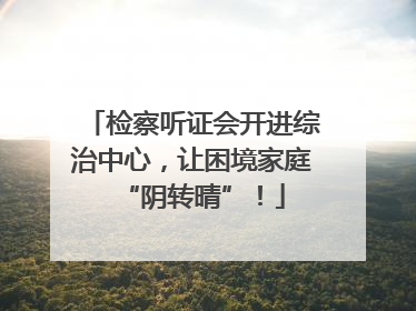 检察听证会开进综治中心，让困境家庭“阴转晴”！