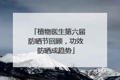 植物医生第六届防晒节回顾，功效防晒成趋势
