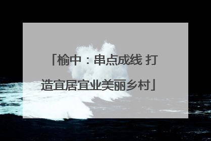 榆中：串点成线 打造宜居宜业美丽乡村